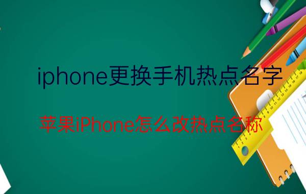 iphone更换手机热点名字 苹果iPhone怎么改热点名称？